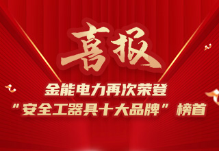 連續(xù)4年榮登“安全工器具十大品牌”榜首，金能電力品牌價(jià)值再躍升